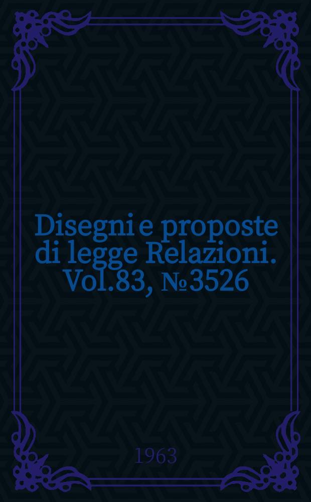 Disegni e proposte di legge Relazioni. Vol.83, №3526