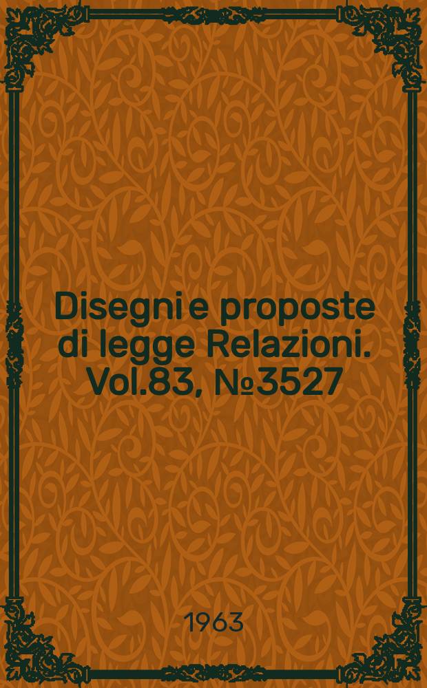 Disegni e proposte di legge Relazioni. Vol.83, №3527