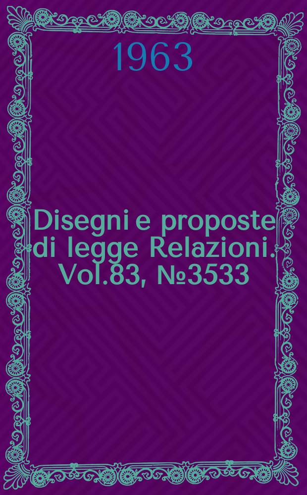 Disegni e proposte di legge Relazioni. Vol.83, №3533