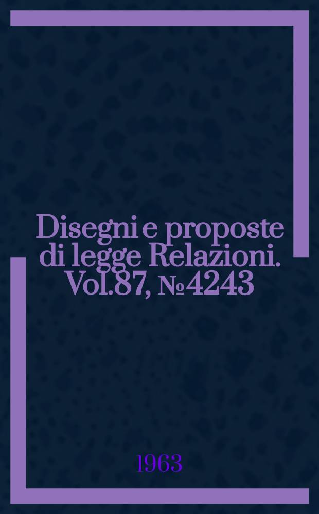 Disegni e proposte di legge Relazioni. Vol.87, №4243