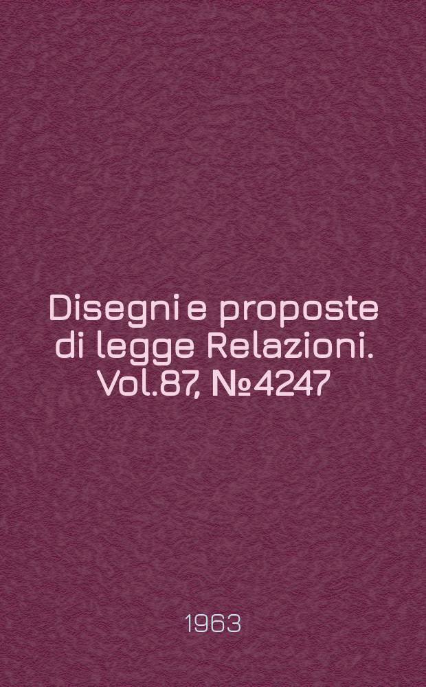 Disegni e proposte di legge Relazioni. Vol.87, №4247
