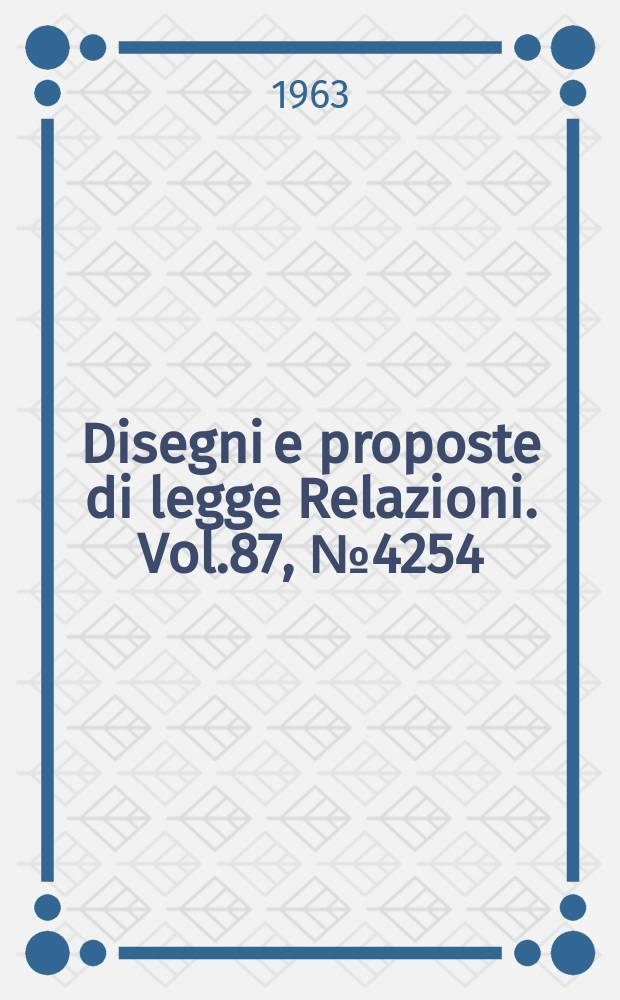 Disegni e proposte di legge Relazioni. Vol.87, №4254