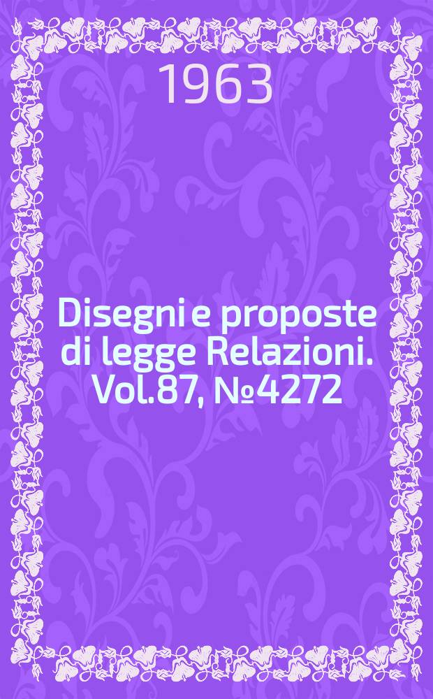 Disegni e proposte di legge Relazioni. Vol.87, №4272