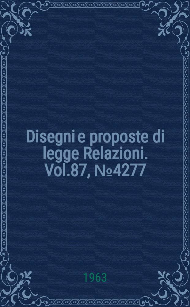 Disegni e proposte di legge Relazioni. Vol.87, №4277
