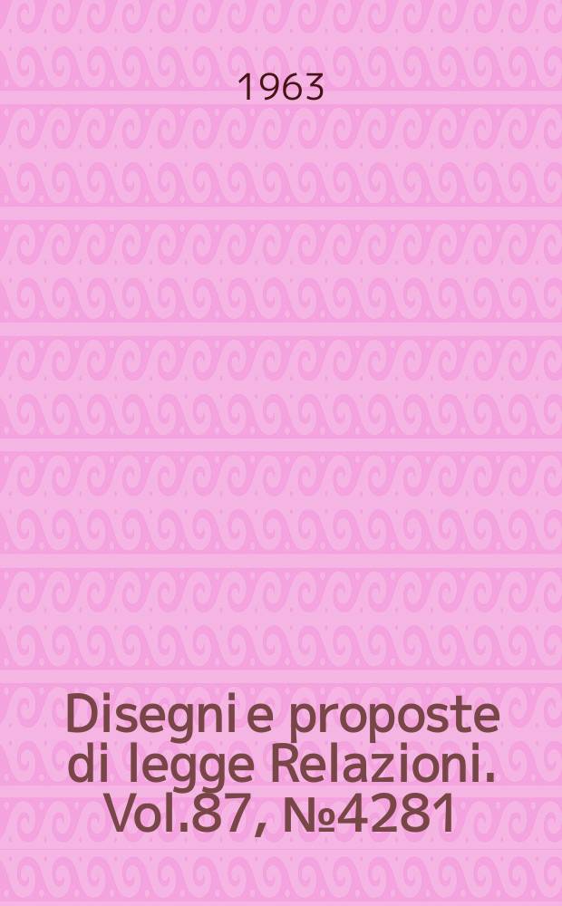 Disegni e proposte di legge Relazioni. Vol.87, №4281