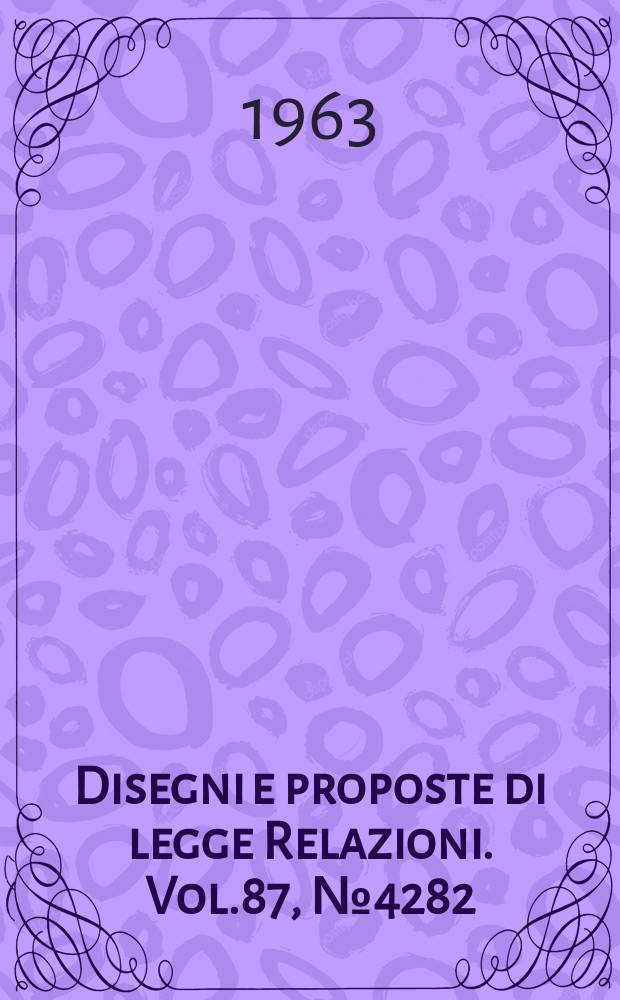Disegni e proposte di legge Relazioni. Vol.87, №4282