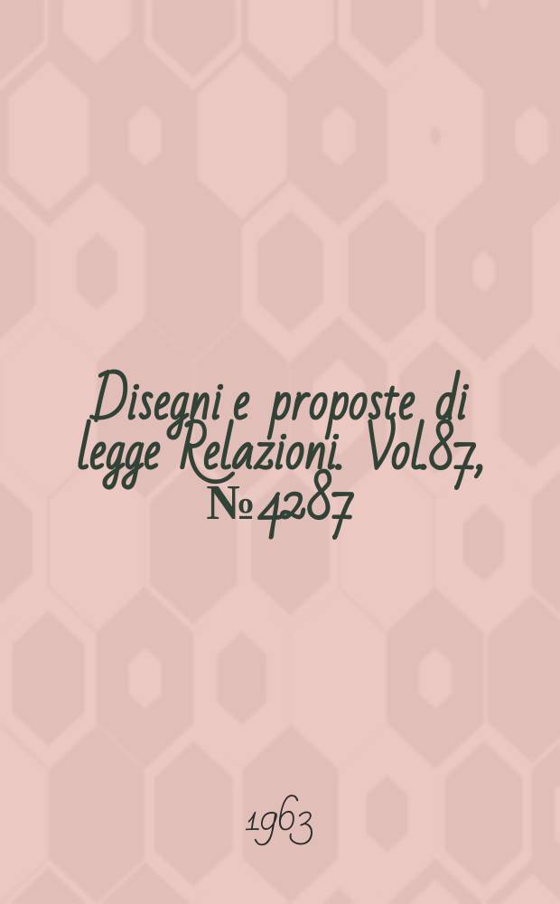 Disegni e proposte di legge Relazioni. Vol.87, №4287