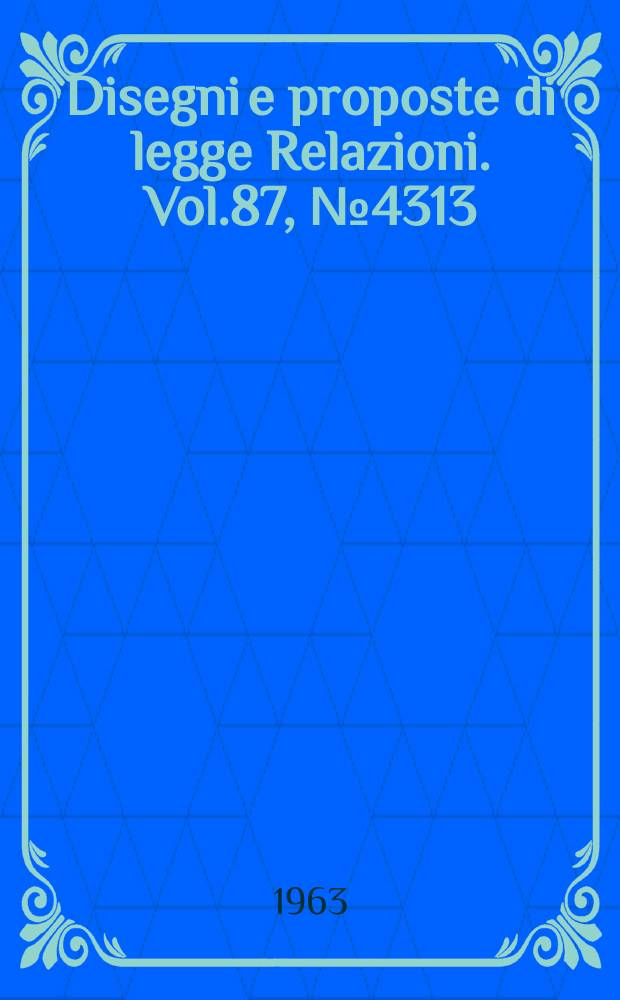Disegni e proposte di legge Relazioni. Vol.87, №4313