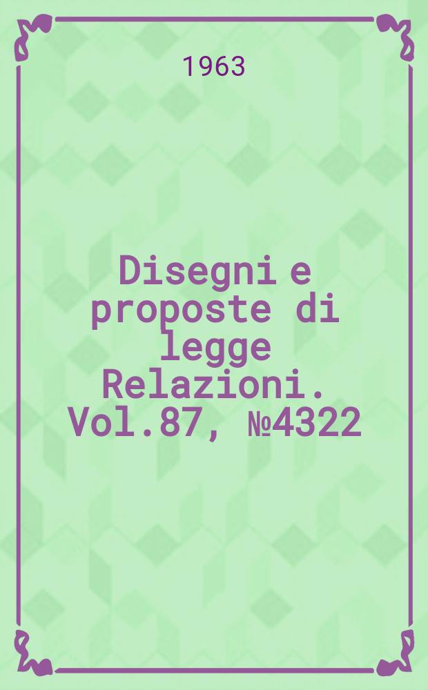 Disegni e proposte di legge Relazioni. Vol.87, №4322