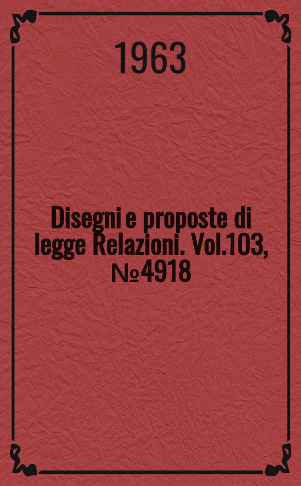 Disegni e proposte di legge Relazioni. Vol.103, №4918