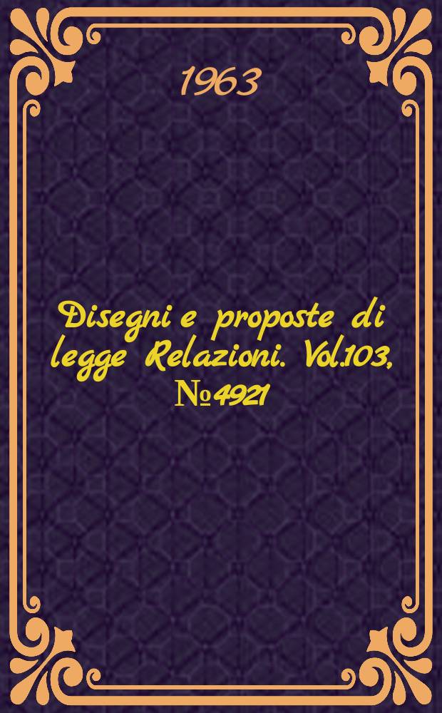 Disegni e proposte di legge Relazioni. Vol.103, №4921