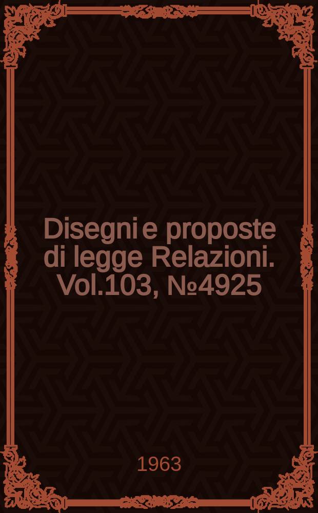 Disegni e proposte di legge Relazioni. Vol.103, №4925