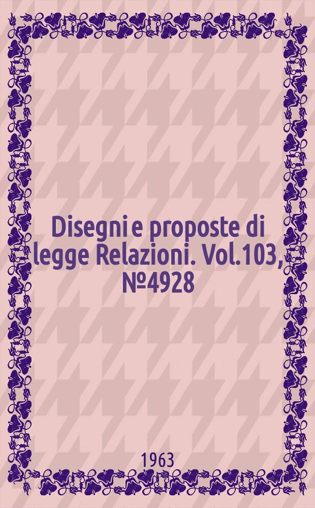 Disegni e proposte di legge Relazioni. Vol.103, №4928