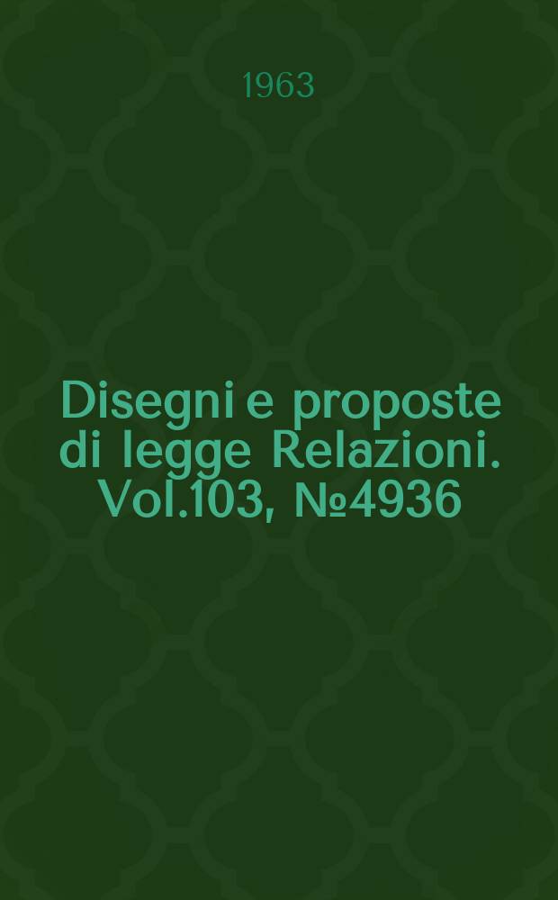 Disegni e proposte di legge Relazioni. Vol.103, №4936