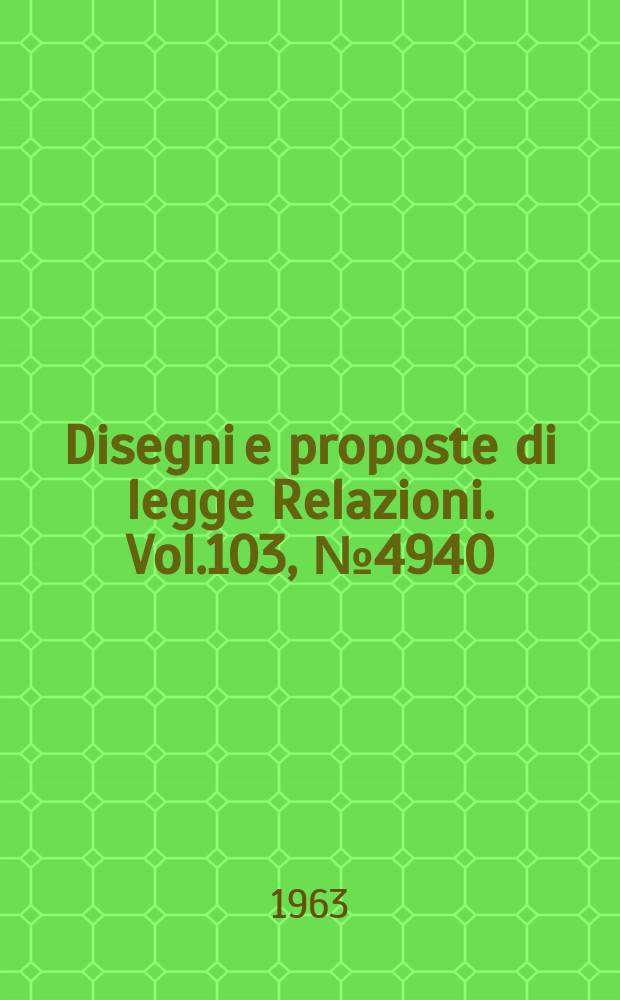 Disegni e proposte di legge Relazioni. Vol.103, №4940