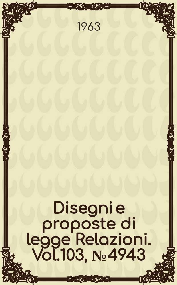 Disegni e proposte di legge Relazioni. Vol.103, №4943