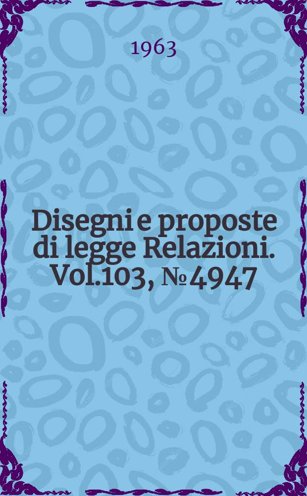 Disegni e proposte di legge Relazioni. Vol.103, №4947