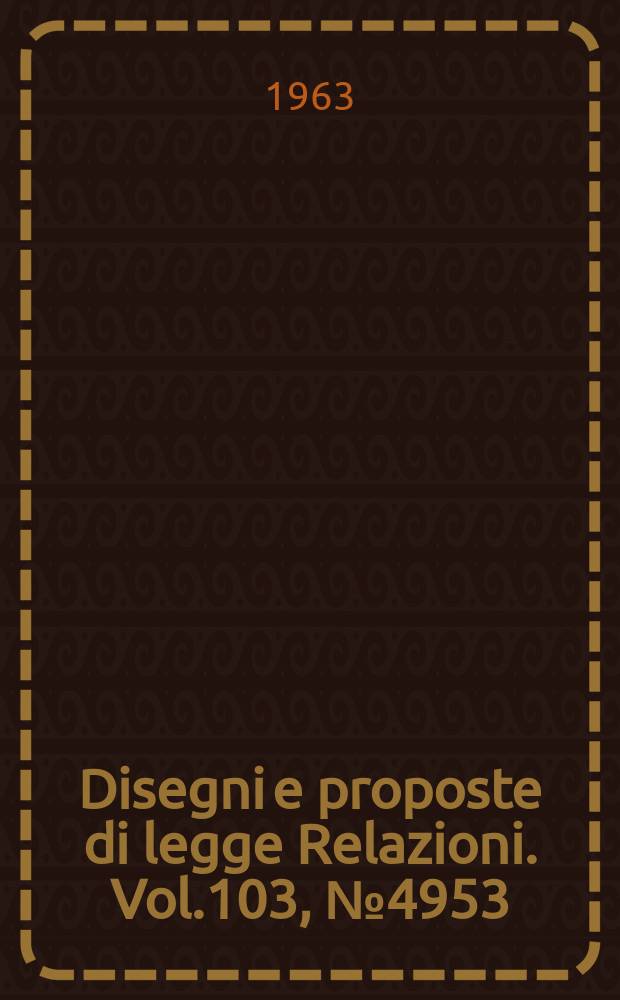 Disegni e proposte di legge Relazioni. Vol.103, №4953
