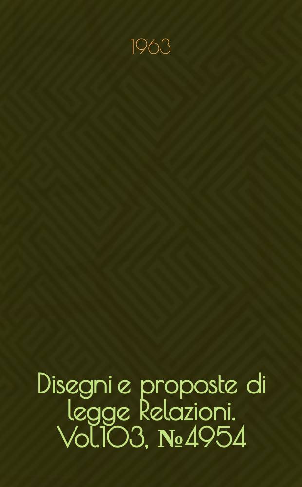 Disegni e proposte di legge Relazioni. Vol.103, №4954