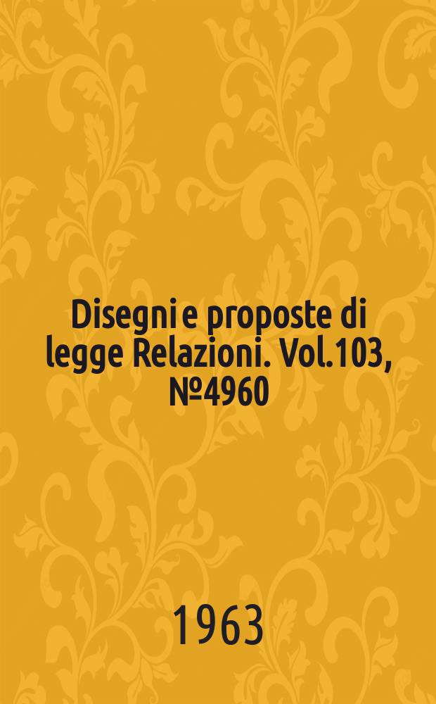 Disegni e proposte di legge Relazioni. Vol.103, №4960