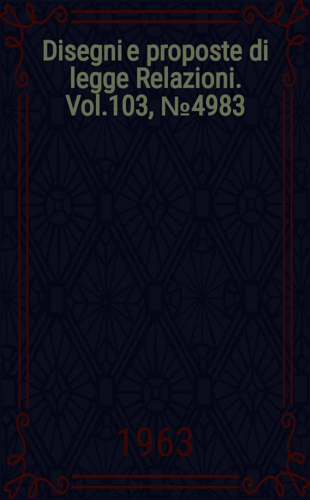 Disegni e proposte di legge Relazioni. Vol.103, №4983