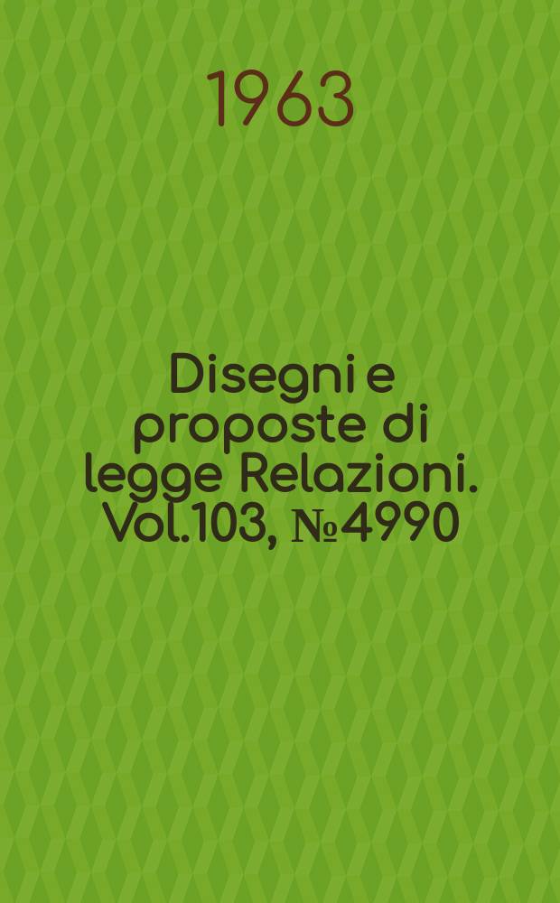 Disegni e proposte di legge Relazioni. Vol.103, №4990