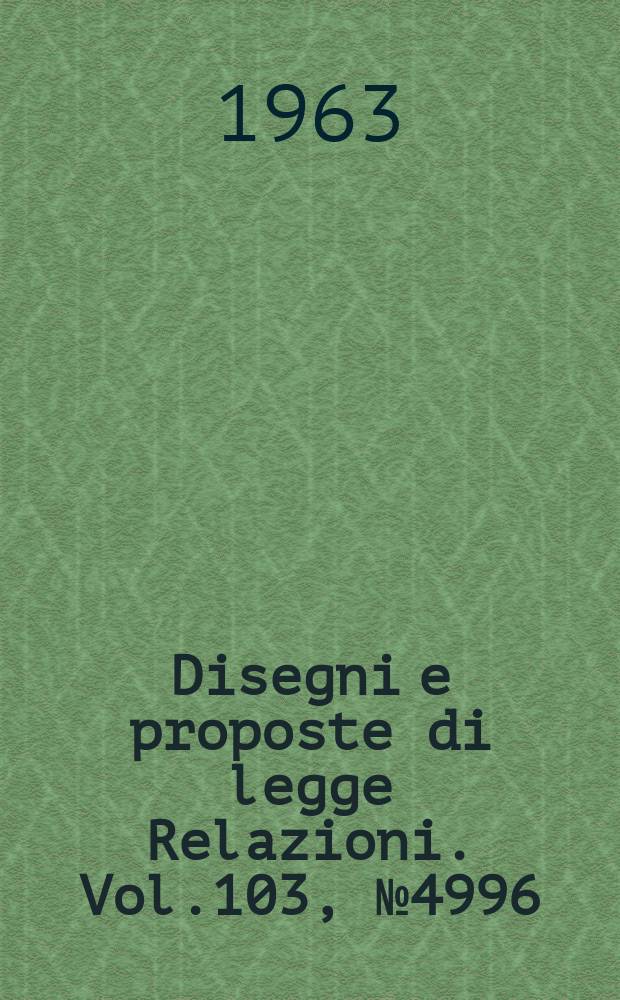 Disegni e proposte di legge Relazioni. Vol.103, №4996
