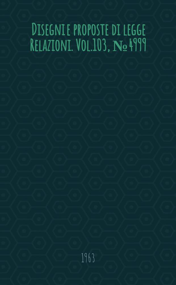 Disegni e proposte di legge Relazioni. Vol.103, №4999