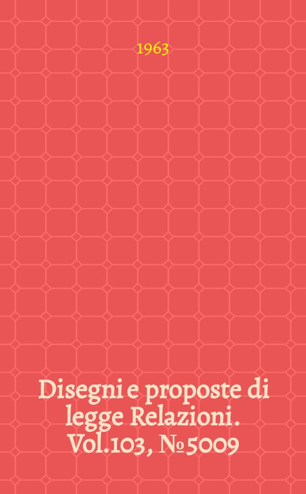 Disegni e proposte di legge Relazioni. Vol.103, №5009