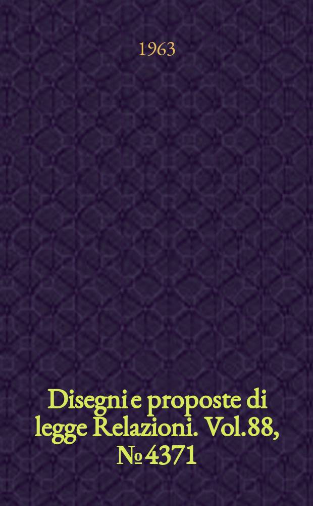 Disegni e proposte di legge Relazioni. Vol.88, №4371