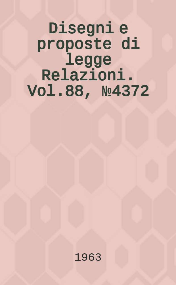 Disegni e proposte di legge Relazioni. Vol.88, №4372