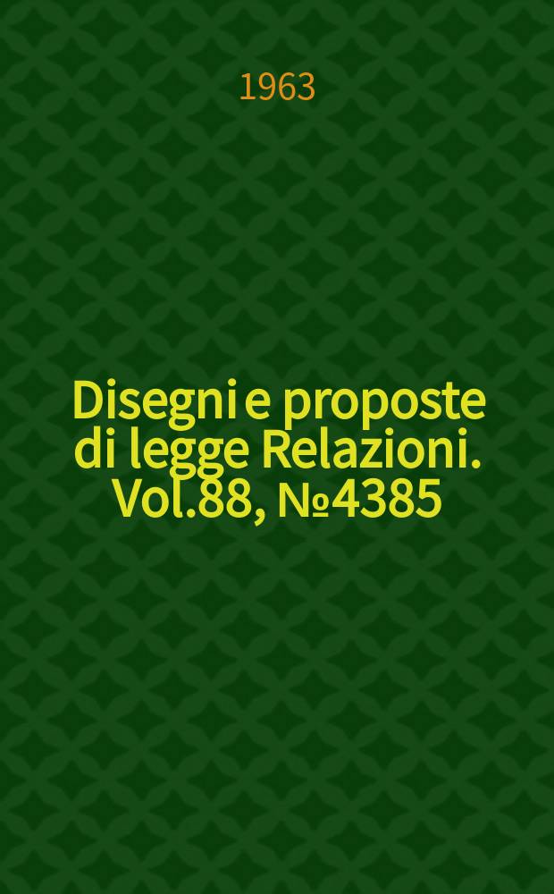 Disegni e proposte di legge Relazioni. Vol.88, №4385