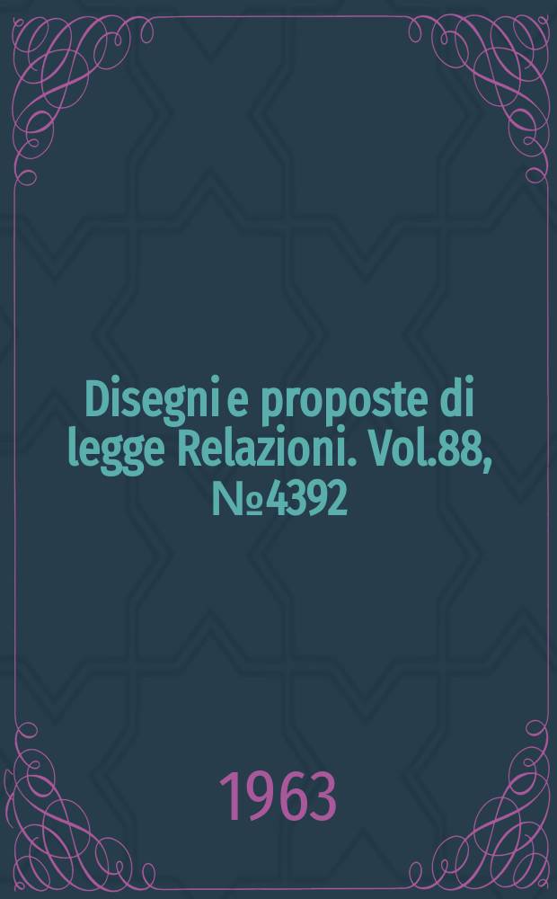 Disegni e proposte di legge Relazioni. Vol.88, №4392