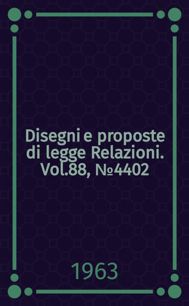 Disegni e proposte di legge Relazioni. Vol.88, №4402