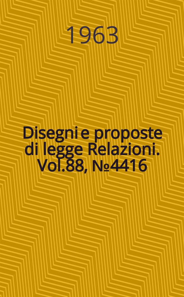 Disegni e proposte di legge Relazioni. Vol.88, №4416