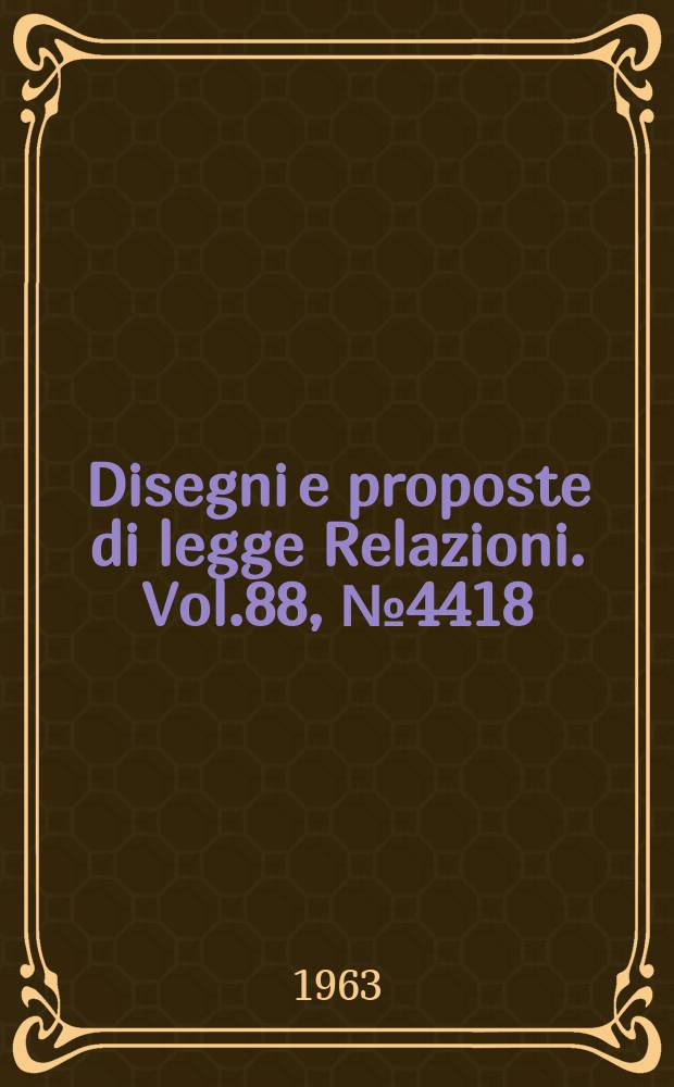 Disegni e proposte di legge Relazioni. Vol.88, №4418