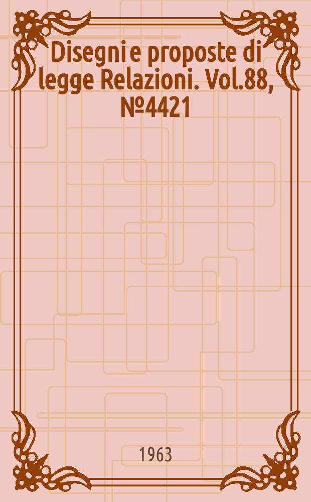 Disegni e proposte di legge Relazioni. Vol.88, №4421