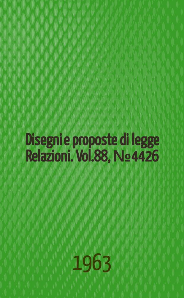 Disegni e proposte di legge Relazioni. Vol.88, №4426