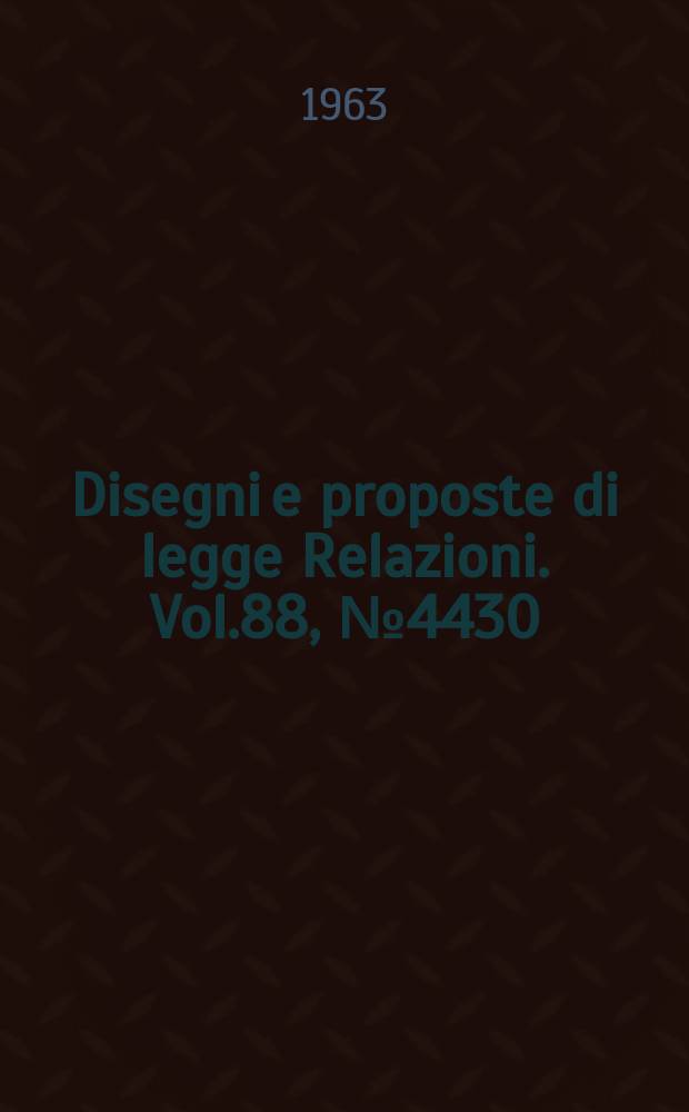 Disegni e proposte di legge Relazioni. Vol.88, №4430