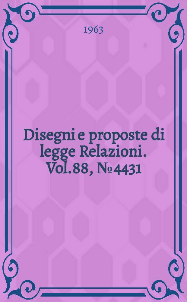 Disegni e proposte di legge Relazioni. Vol.88, №4431