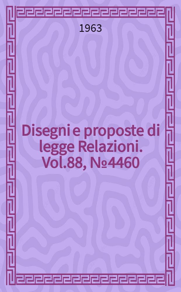 Disegni e proposte di legge Relazioni. Vol.88, №4460