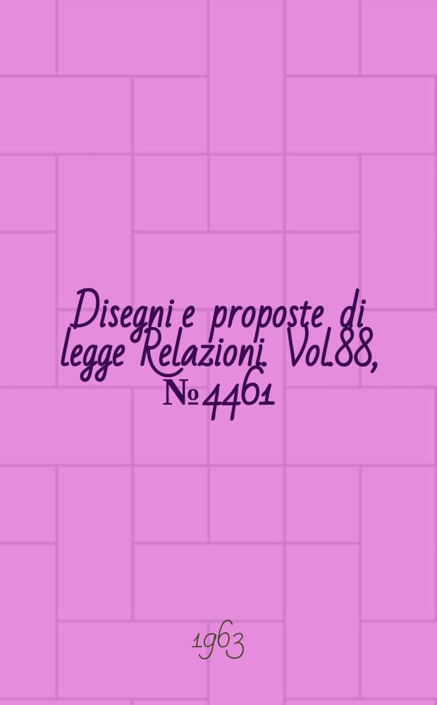 Disegni e proposte di legge Relazioni. Vol.88, №4461
