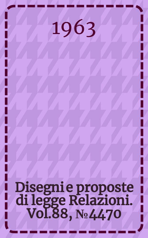 Disegni e proposte di legge Relazioni. Vol.88, №4470