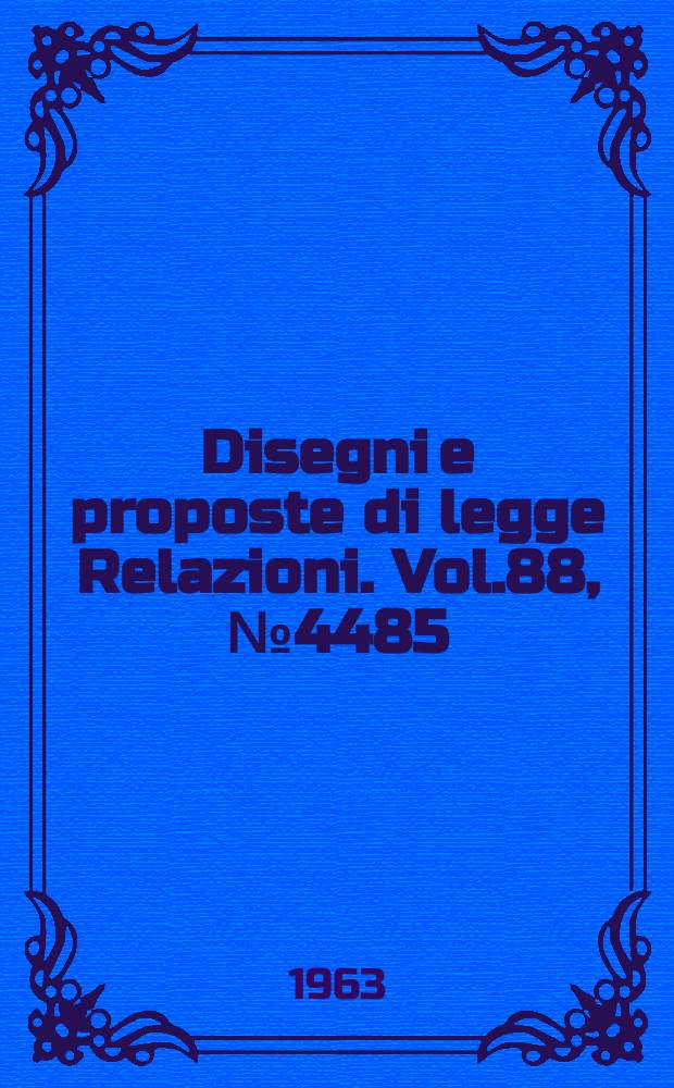 Disegni e proposte di legge Relazioni. Vol.88, №4485