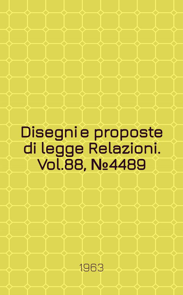 Disegni e proposte di legge Relazioni. Vol.88, №4489