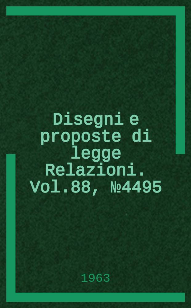 Disegni e proposte di legge Relazioni. Vol.88, №4495
