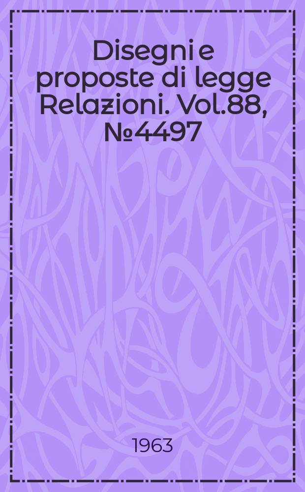 Disegni e proposte di legge Relazioni. Vol.88, №4497