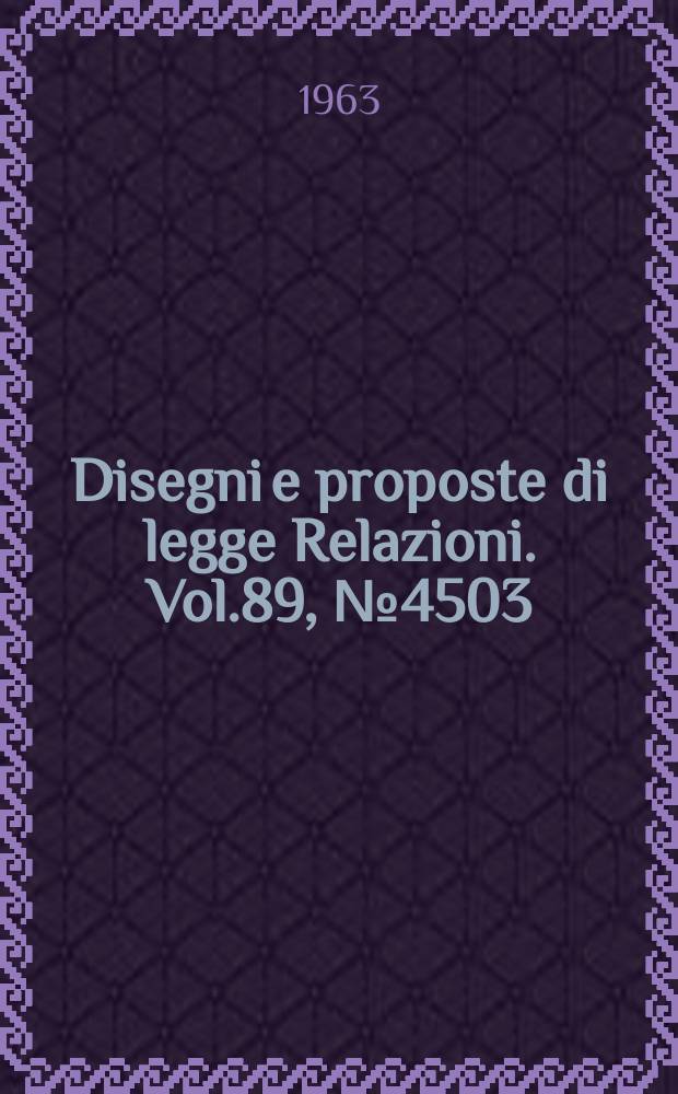 Disegni e proposte di legge Relazioni. Vol.89, №4503