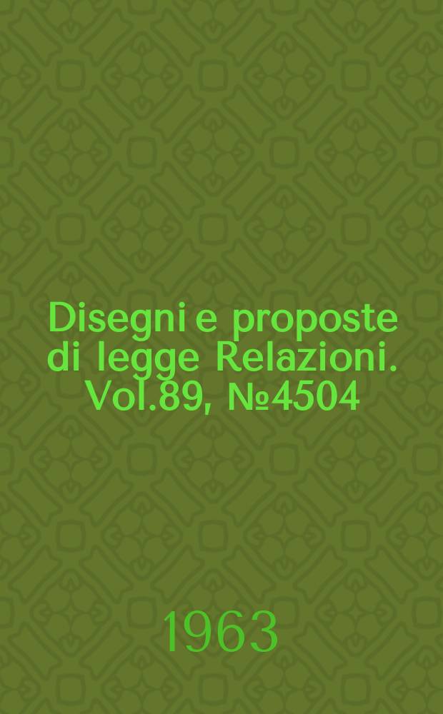 Disegni e proposte di legge Relazioni. Vol.89, №4504