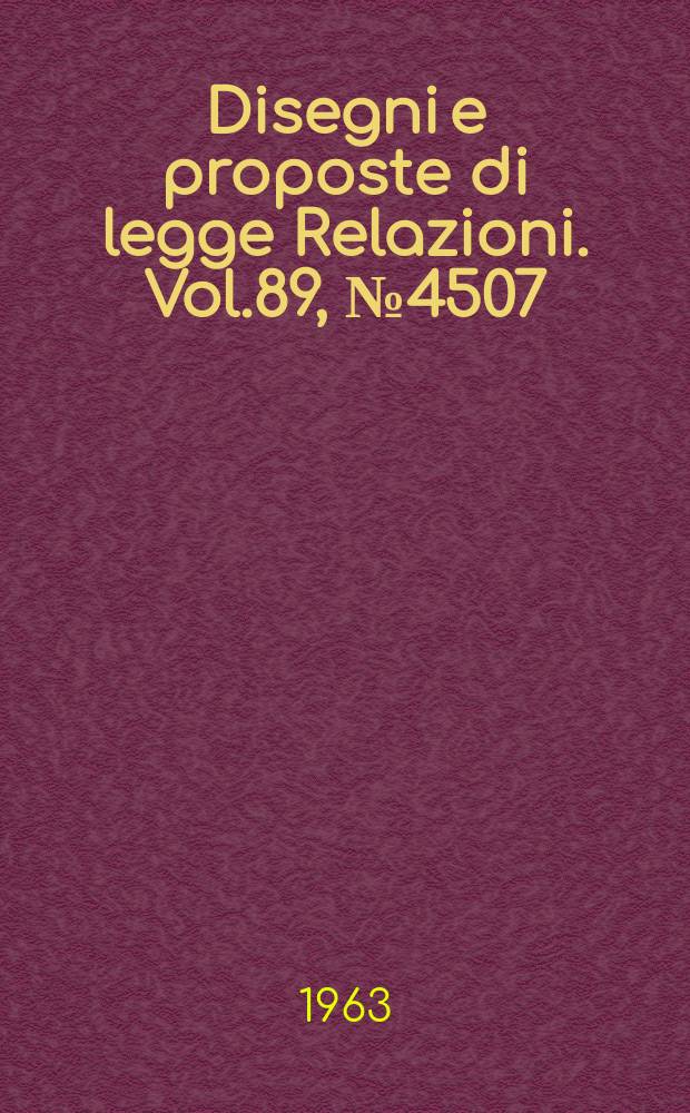 Disegni e proposte di legge Relazioni. Vol.89, №4507